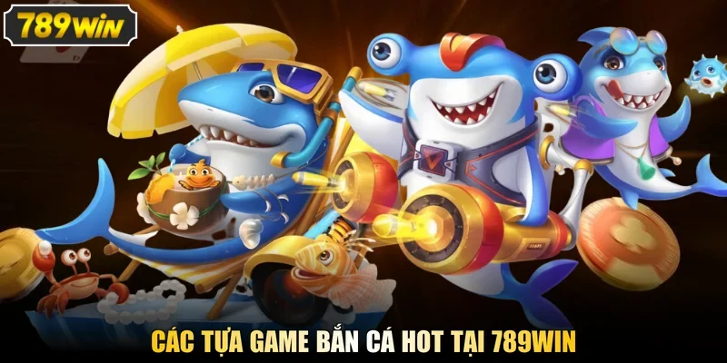 Các tựa game bắn cá hot tại 789win 