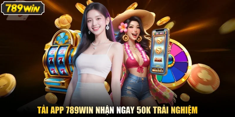 Tải app 789WIN nhận ngay 50K trải nghiệm