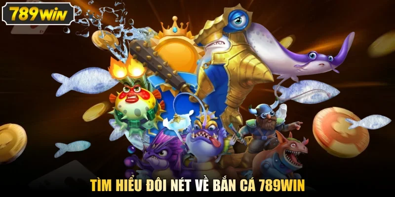 Tìm hiểu đôi nét về bắn cá 789win 