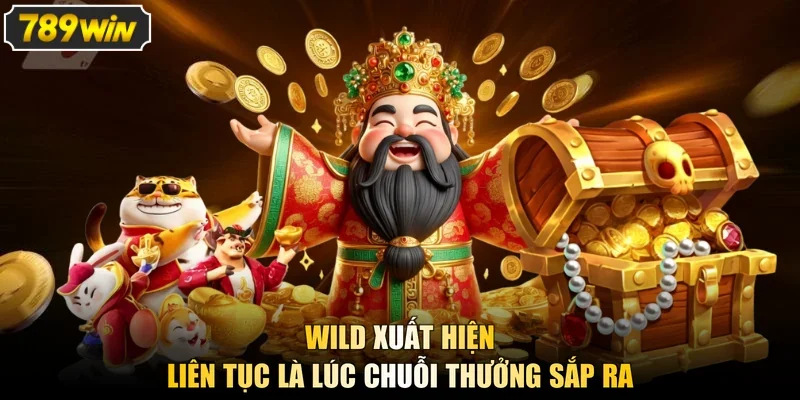 Wild xuất hiện liên tục là lúc chuỗi thưởng sắp ra